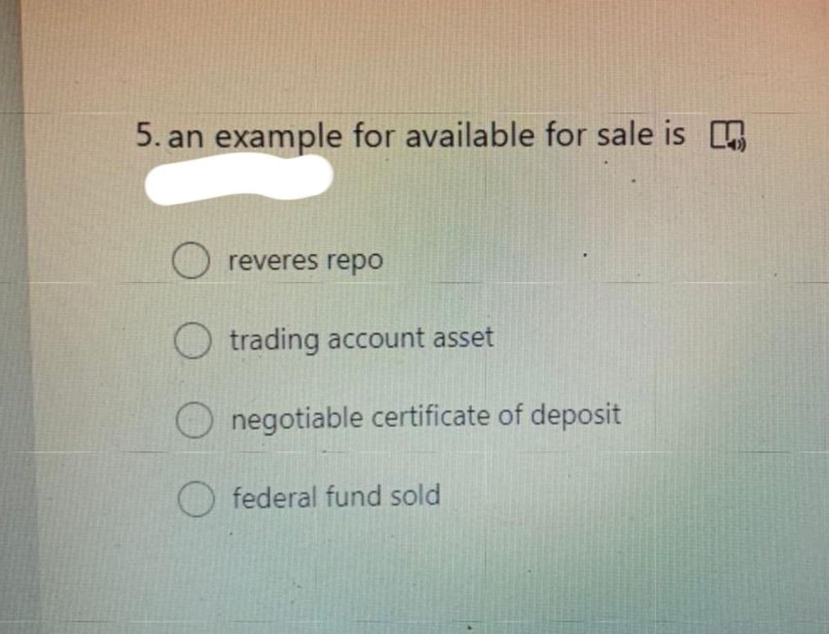 5. an example for available for sale is
reveres repo
trading account asset
negotiable certificate of deposit
federal fund sold
