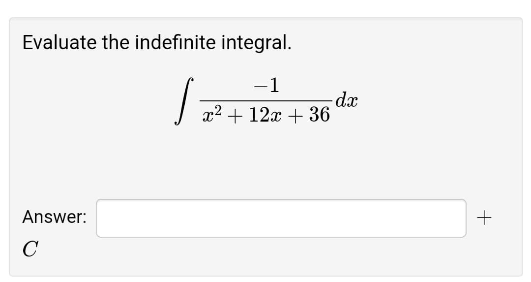 Evaluate the indefinite integral.
-1
-dx
x2 + 12x + 36
Answer:

