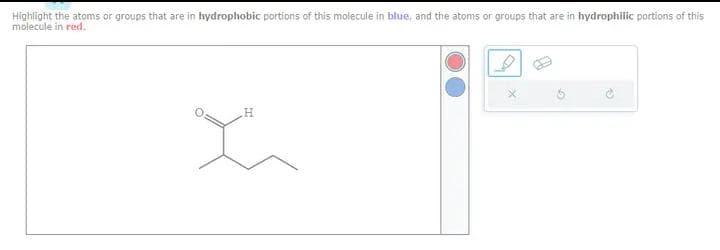 Highlight the atoms or groups that are in hydrophobic portions of this molecule in blue, and the atoms or groups that are in hydrophilic portions of this
molecule in red.
x
X