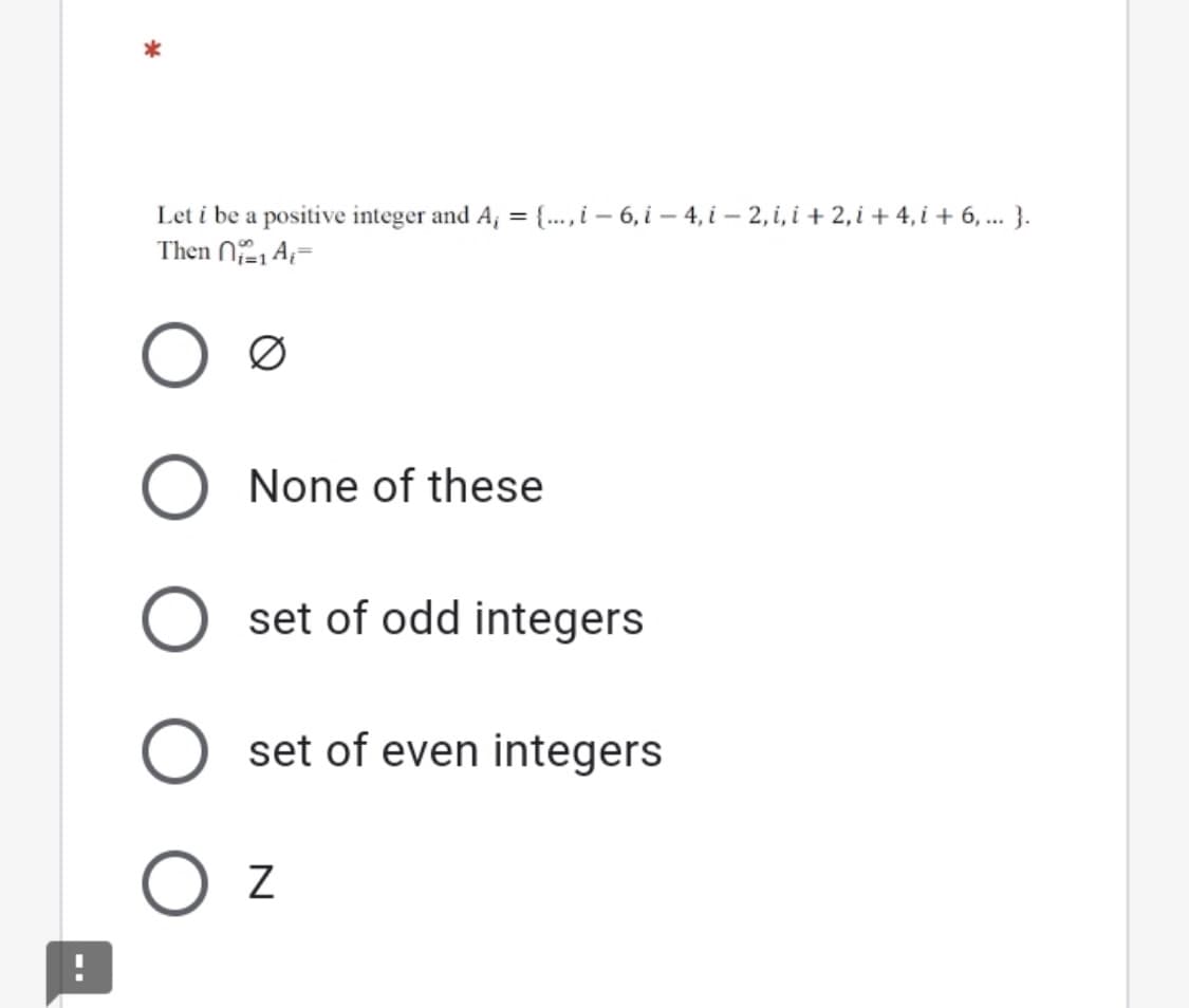 Let i be a positive integer and A, = {..., i – 6, i – 4, i – 2, i, i + 2, i + 4, i + 6, ... }.
Then N2, A=
Ø
None of these
set of odd integers
set of even integers
O z
