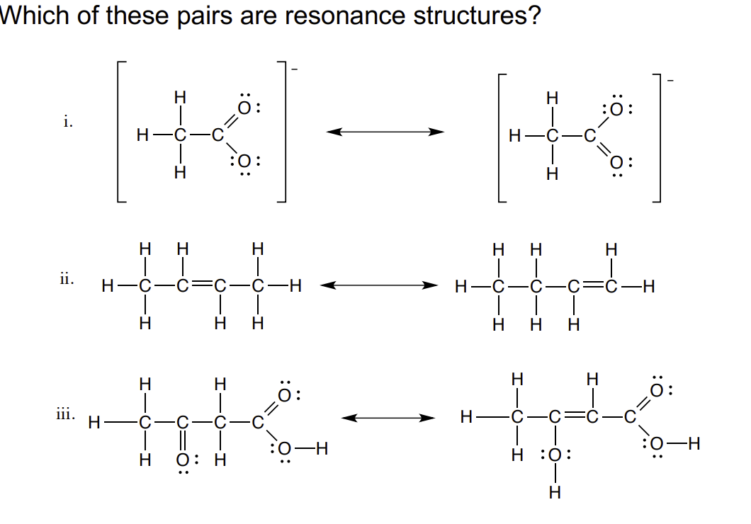 Which of these pairs are resonance structures?
i.
ii.
道.
H
H-C
H
H
H
H-C–C–C—C—H
H
H
H
H
H
|
H H
一
H H
H–C–C
H
H-C
H
H
H
H
C
H
大学
6:
H
:OH
O:H
H:O:
H
H
:Ö:
H
C-H
OH
:0₁