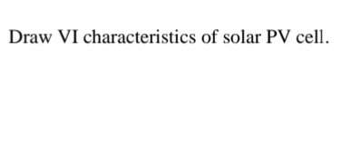 Draw VI characteristics of solar PV cell.
