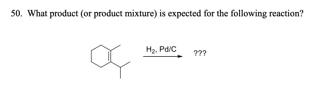 50. What product (or product mixture) is expected for the following reaction?
На, Pd/C
???
