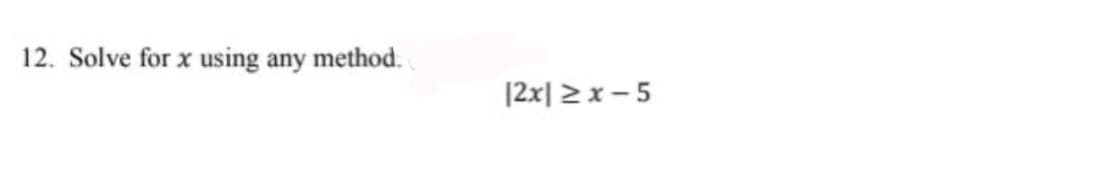 12. Solve for x using any method.
|2x| >x - 5

