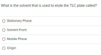 What is the solvent that is used to elute the TLC plate called?
Stationary Phase
O Solvent Front
O Mobile Phase
O Origin
