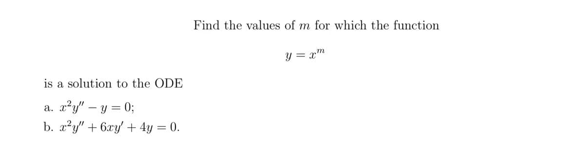 is a solution to the ODE
a. x²y" — y = 0;
b. x²y" + 6xy' + 4y = 0.
Find the values of m for which the function
y = xm