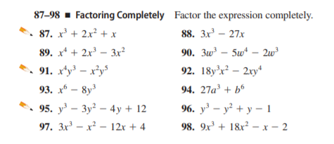87-98 - Factoring Completely Factor the expression completely.
87. x³ + 2x? + x
88. Зx - 27х
89. x* + 2x – 3x²
90. 3w – 5w* – 2w
91. xty – x*y
93. х — 8y
95. y — Зу? — 4у + 12
92. 18y'x² – 2xy
94. 27a³ + b°
96. у - у? + у -1
97. 3x³ – x² – 12x + 4
98. 9x³ + 18x² - x - 2

