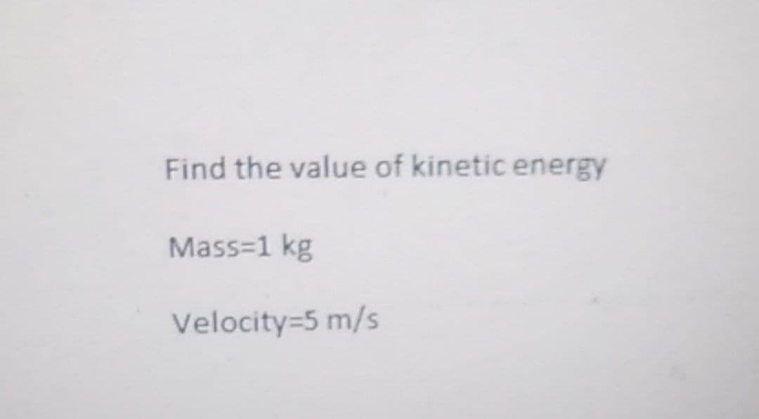 Find the value of kinetic energy
Mass=1 kg
Velocity=5 m/s