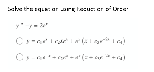 Solve the equation using Reduction of Order
y" -y = 2et
Oy=c₁e¹ + c₂xet + e* (x + c3e-²x + C4)
Oy=c₁e* + c₂e* + ex (x + c3e-²x + C4)