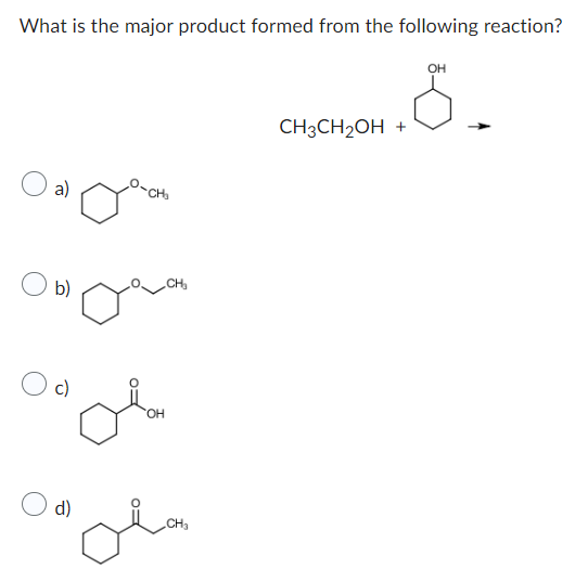What is the major product formed from the following reaction?
OH
.8.
+
a)
b)
c)
d)
سلى
OH
CH₂
ola
CH3CH₂OH