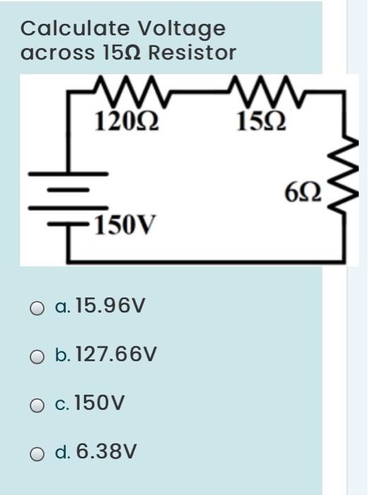 Calculate Voltage
across 150 Resistor
www
12092
-150V
T
O a. 15.96V
O b. 127.66V
O c. 150V
O d. 6.38V
15Ω
6Ω
M