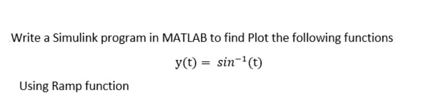 Write a Simulink program in MATLAB to find Plot the following functions
y(t) = sin-'(t)
Using Ramp function
