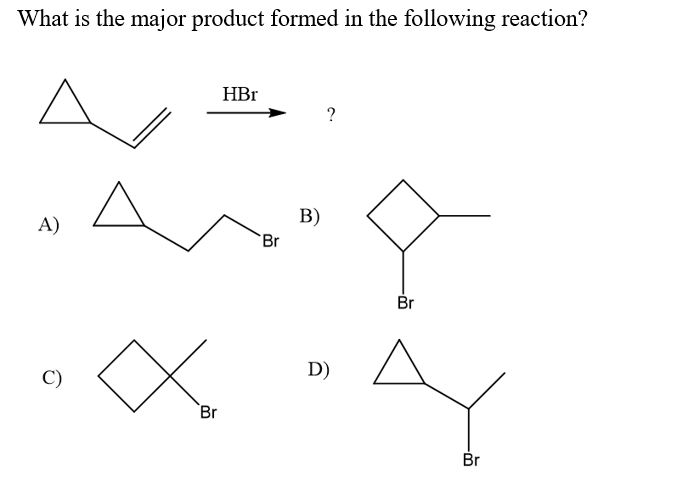 What is the major product formed in the following reaction?
HBr
?
A)
B)
Br
Br
D)
Br
Br
