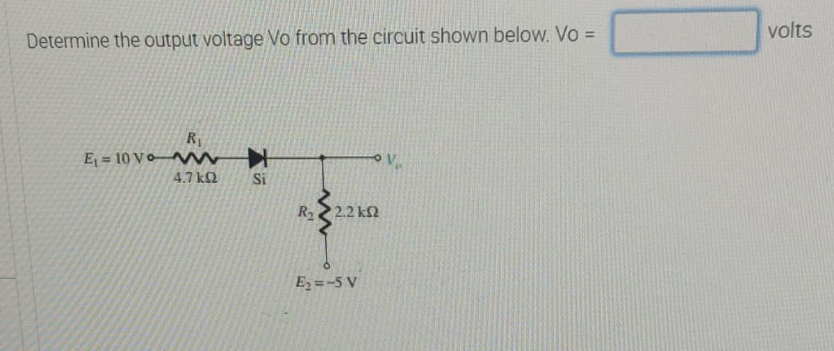volts
Determine the output voltage Vo from the circuit shown below. Vo =
E = 10 Vo w
4.7 kQ
Si
2.2 k2
E =-5 V
