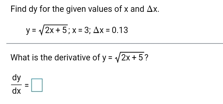 Find dy for the given values of x and Ax.
y = /2x+ 5;x = 3; Ax = 0.13
What is the derivative of y = 2x + 5?
dy
dx
II
