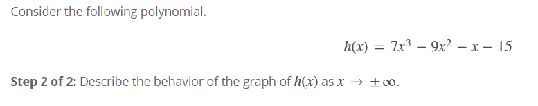 Consider the following polynomial.
h(x) = 7x3 – 9x² – x – 15
Step 2 of 2: Describe the behavior of the graph of h(x) as x → ±∞.
