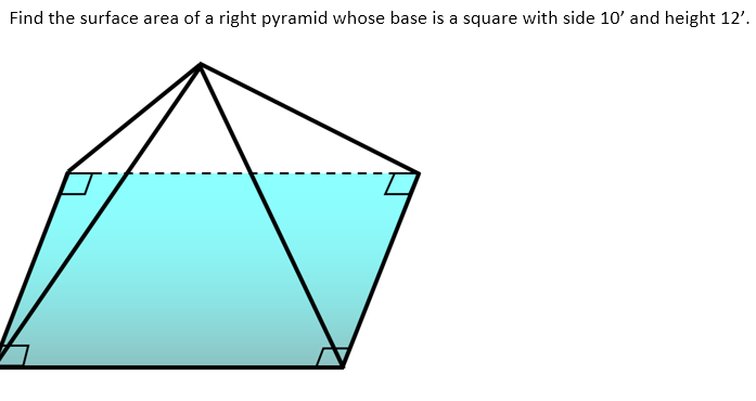 Find the surface area of a right pyramid whose base is a square with side 10' and height 12'.