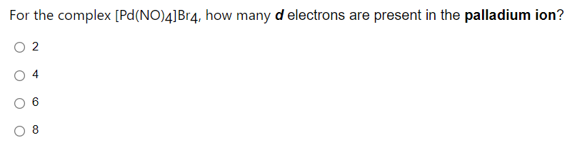 For the complex [Pd(NO)4]Br4, how many d electrons are present in the palladium ion?
2
4
8
