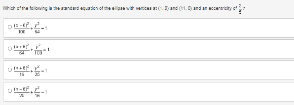 ?
Which of the following is the standard equation of the ellipse with vertices at (1.0) and (11, 0) and an eccentricity of
O(x-6)²²-1
+
100
64
(x+67² + 7 = 1
y²
64 100
0 (x+67² +1
16
25
(x-6)²²
25
16