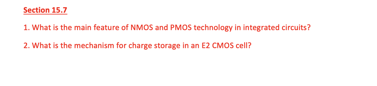 Section 15.7
1. What is the main feature of NMOS and PMOS technology in integrated circuits?
2. What is the mechanism for charge storage in an E2 CMOS cell?
