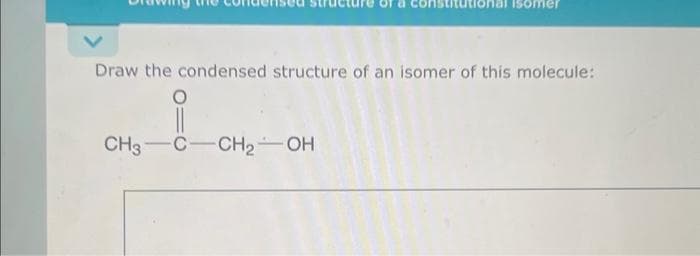 Draw the condensed structure of an isomer of this molecule:
CH3 C CH₂-OH