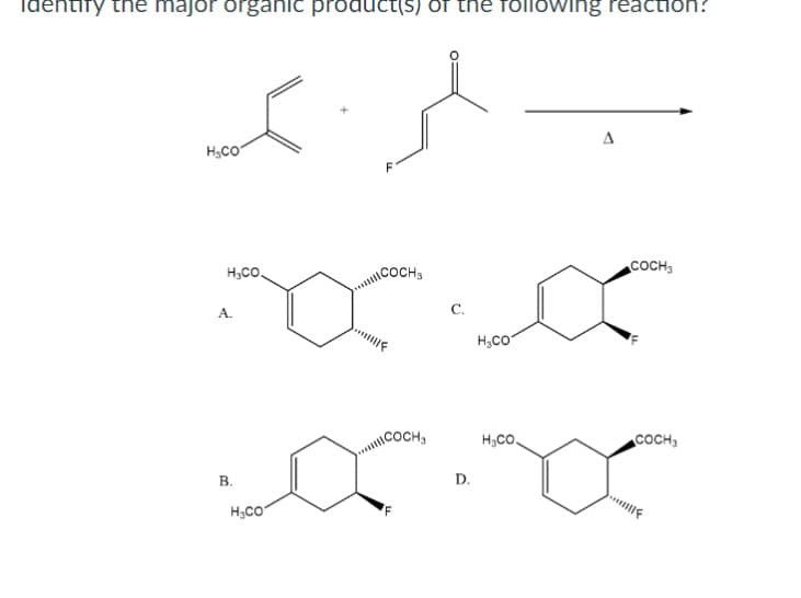Identify the major organic product(s) of the following reaction?
عزيم
H₂CO
H3CO.
A.
B.
D
H₂CO
COCH3
COCH₂
C.
D.
H₂CO
H3CO.
A
COCH₁
COCH₁