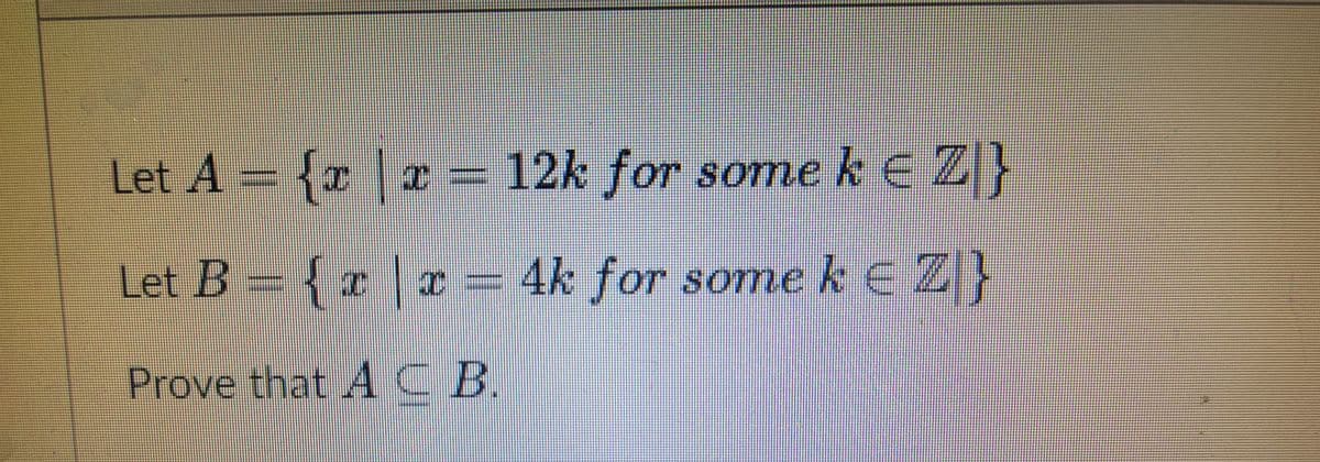Let A = {x | x =
12k for somek E Z}
Let B = x | x = 4k for some k e Z}
{
-
Prove that A CB.
