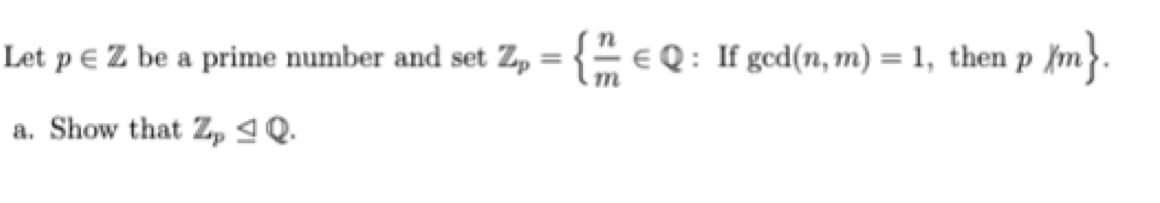 Let p E Z be a prime number and set Zp = {- eQ: If gcd(n, m) = 1, then p {m.
a. Show that Zp 1 Q.
