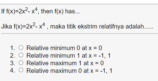 If f(x)=2x²- xª, then f(x) has...
Jika f(x)=2x2- x4 , maka titik ekstrim relatifnya adalah....
1. O Relative minimum 0 at x = 0
2. O Relative minimum 1 at x = -1, 1
3. O Relative maximum 1 at x = 0
4. O Relative maximum 0 at x = -1, 1
