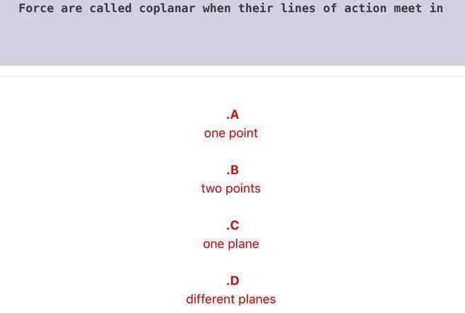 Force are called coplanar when their lines of action meet in
.A
one point
.B
two points
.c
one plane
.D
different planes
