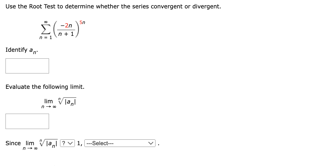 Use the Root Test to determine whether the series convergent or divergent.
5n
2n
Σ (-20) ³
n+ 1
n = 1
Identify an
Evaluate the following limit.
Since lim
n→∞
lim lan
n→∞
al? ✓ 1, ---Select---