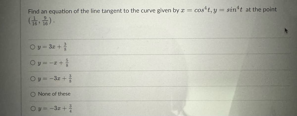 Find an equation of the line tangent to the curve given by x =
(1616).
3
Oy = 3x + ²
5
Oy = -x + ²/²
Oy=-3x+²
O
None of these
Oy=-3x+³/1
cost, y sint at the point