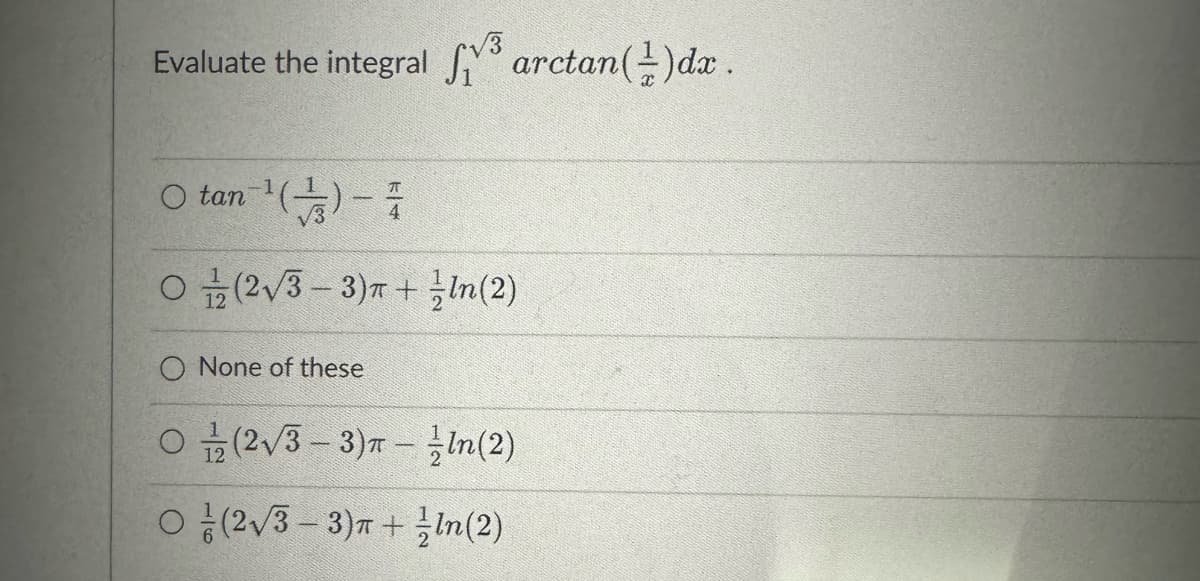 Evaluate the integral ³ arctan(1) dx .
O tan ¹()-
O(2√3-3) + In(2)
None of these
O(2√3-3) - /In(2)
O/(2√3-3)+ln(2)