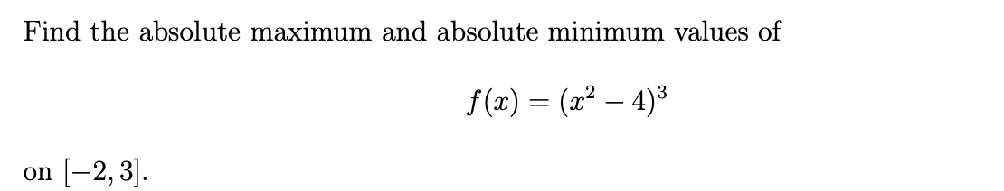 Find the absolute maximum and absolute minimum values of
f(x) = (x²-4)³
on [-2,3].