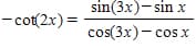 sin(3x)- sin x
- cot{2x)=
cos(3x) - cos x
