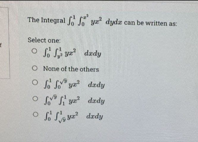 f
The Integral ffyr² dyda can be written as:
Select one:
Syx² dady
O None of the others
ọ Sô son gia
dady
dady
O
ọ sò dì g2
Offy dady
yx²
