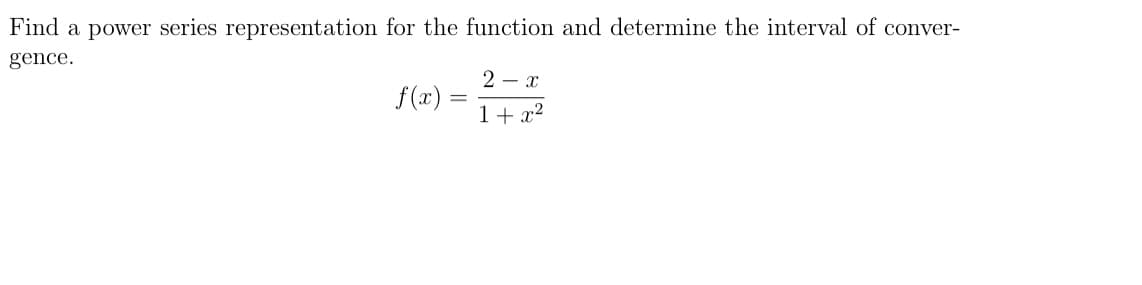 Find a power series representation for the function and determine the interval of conver-
gence.
2 - x
f(x) =
1+ x2
