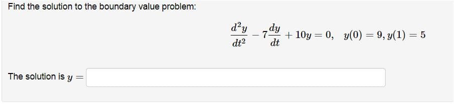 Find the solution to the boundary value problem:
d'y
7
dt
-dy
+ 10y = 0, y(0) = 9, y(1) = 5
dt?
The solution is y =
