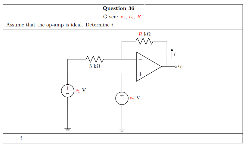 Question 36
Given: v1, V2,
R.
Assume that the op-amp is ideal. Determine i.
R kN
5 kN
o vo
v1 V
| V2 V
i
+
