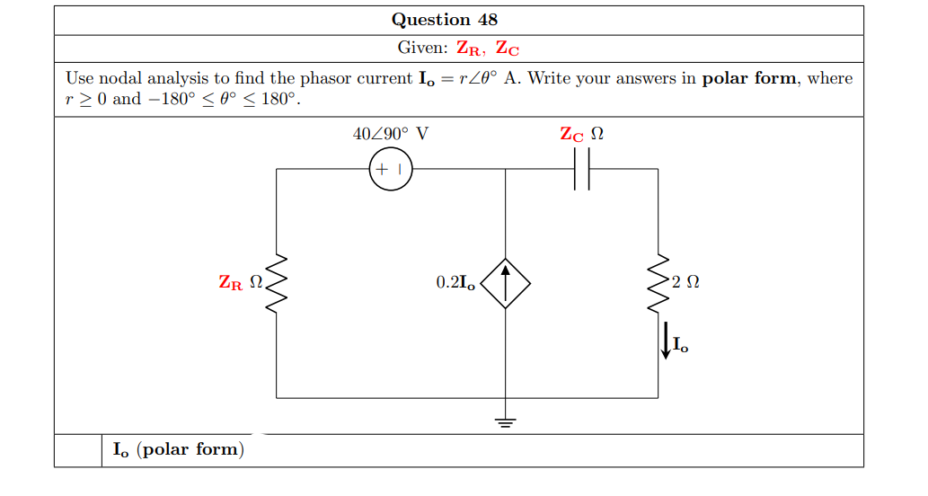 Question 48
Given: ZR, Zc
Use nodal analysis to find the phasor current I, = rZ0° A. Write your answers in polar form, where
r > 0 and –180° < 0° < 180°.
40Z90° V
Zc N
ZR N.
0.21.
2 N
I. (polar form)
