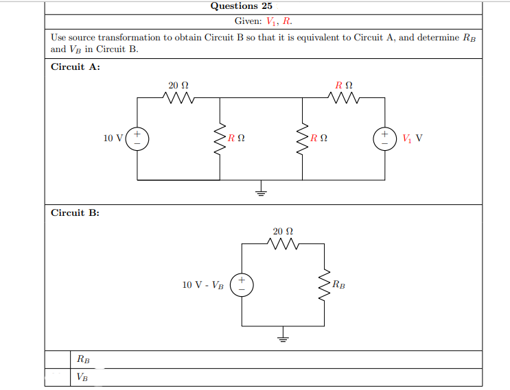 Questions 25
Given: V1, R.
Use source transformation to obtain Circuit B so that it is equivalent to Circuit A, and determine RB
and VB in Circuit B.
Circuit A:
20 Ω
10 V(+
V V
Circuit B:
20 N
10 V - VB
RB
RB
VB
