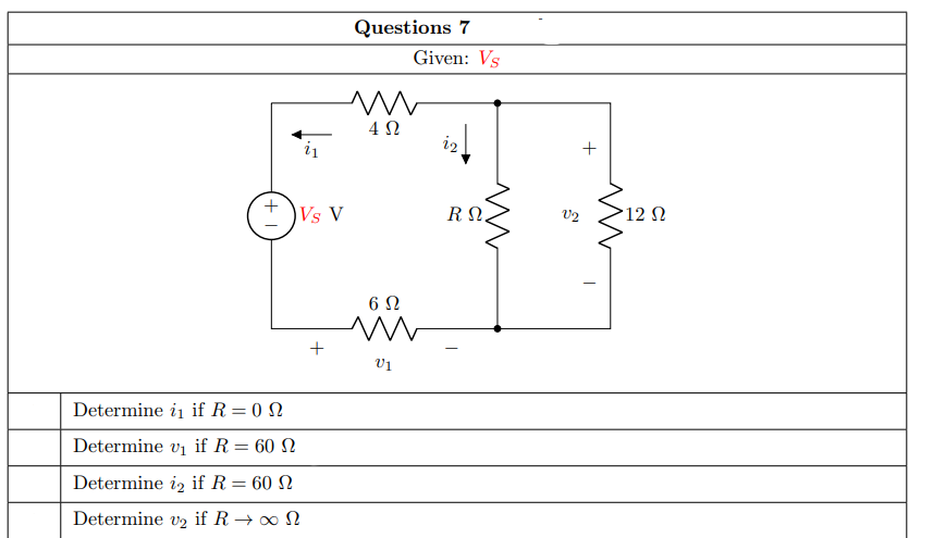 Questions 7
Given: Vs
4Ω
i2
+
I )Vs V
R N.
V2
12 N
6Ω
+
V1
Determine ii if R=0 N
Determine vi if R= 60 N
Determine iz if R = 60 N
Determine v2 if R→ ∞ N
