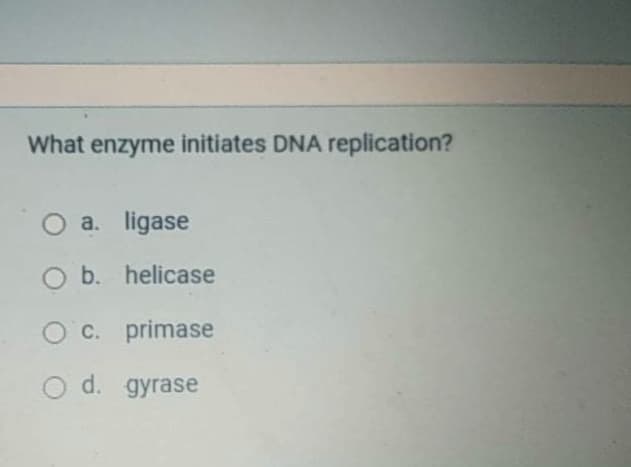 What enzyme initiates DNA replication?
a. ligase
b. helicase
O c. primase
d. gyrase
