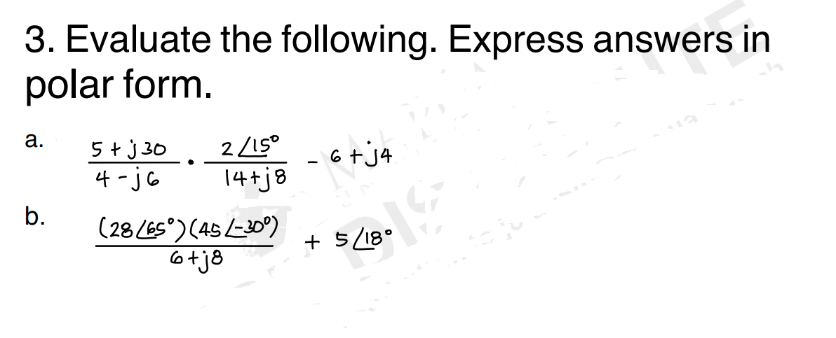 3. Evaluate the following. Express answers in
polar form.
a.
b.
2/150
14+j8
5+j30
4-j6
(28 (65°) (45/-30⁰)
6+j8
- 6 + j4
+ 5/18°
18.