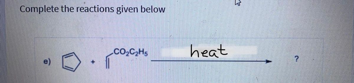 Complete the reactions given below
CO2C2H5
heat
e)
