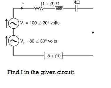 42
(1 + j3) 2
ww
V, 100 20° volts
V, = 80 Z 30° volts
5 + j10
Find I in the given circuit.
