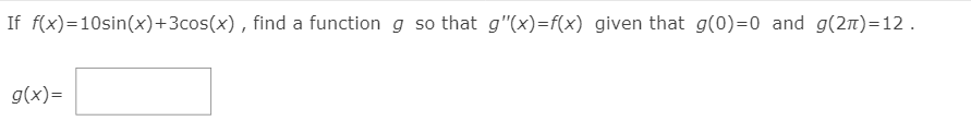 If f(x)=10sin(x)+3cos(x) , find a function g so that g"(x)=f(x) given that g(0)=0 and g(21)=12.
g(x)=
