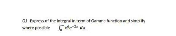 Q1- Express of the integral in term of Gamma function and simplify
where possible x*e-2* dx.
