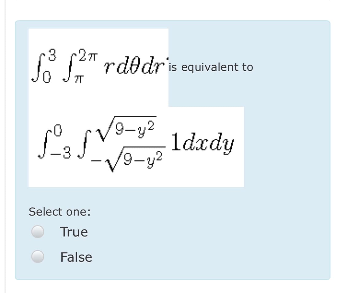3
E
o p2" rdodris equivalent to
9-y2
1dxdy
-V9-y2
6.
-3
Select one:
True
False

