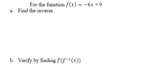 For the function f(x) = -6x +9
a. Find the inverse
b. Verify by finding f(f-¹(x)).